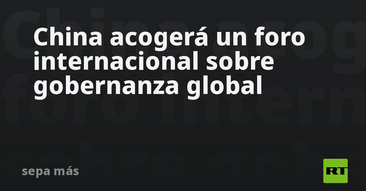 China acogerá un foro internacional sobre gobernanza global