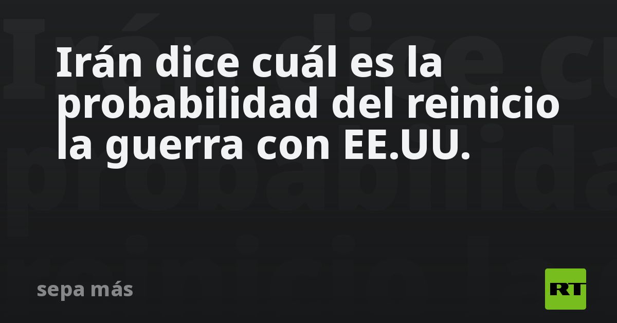 Irán dice cuál es la probabilidad del reinicio la guerra con EE.UU.