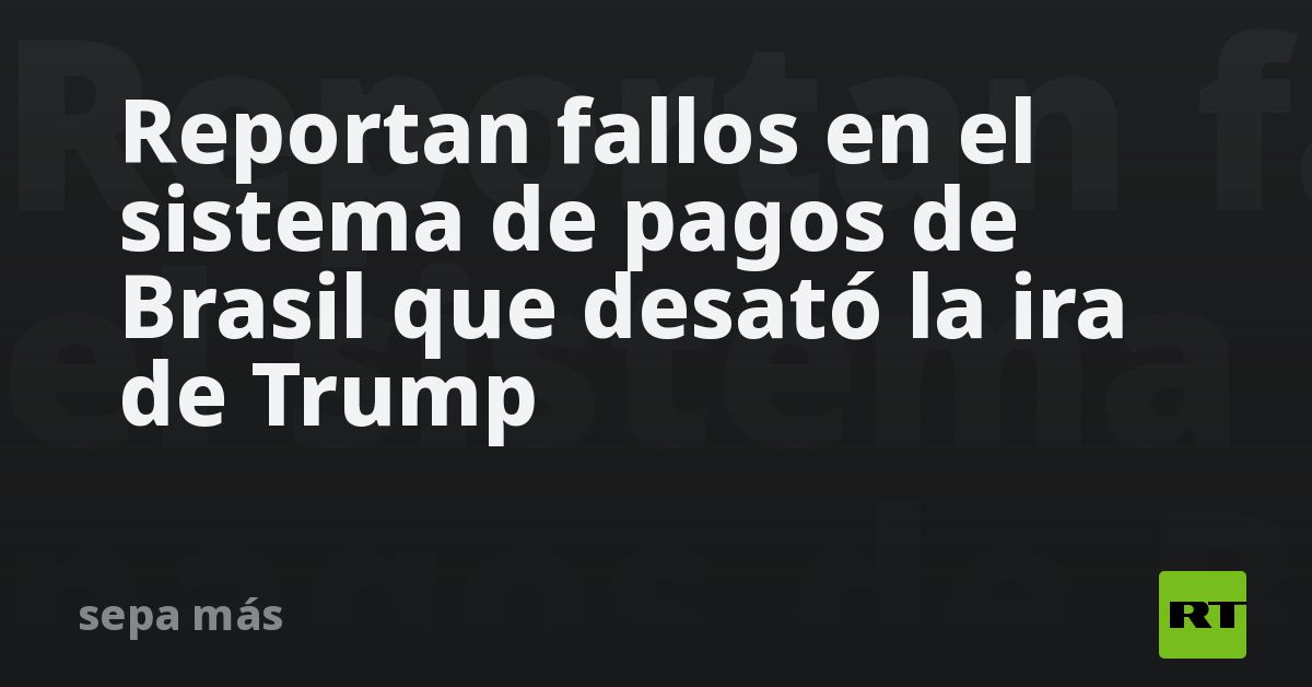 Reportan fallos en el sistema de pagos de Brasil que desató la ira de Trump