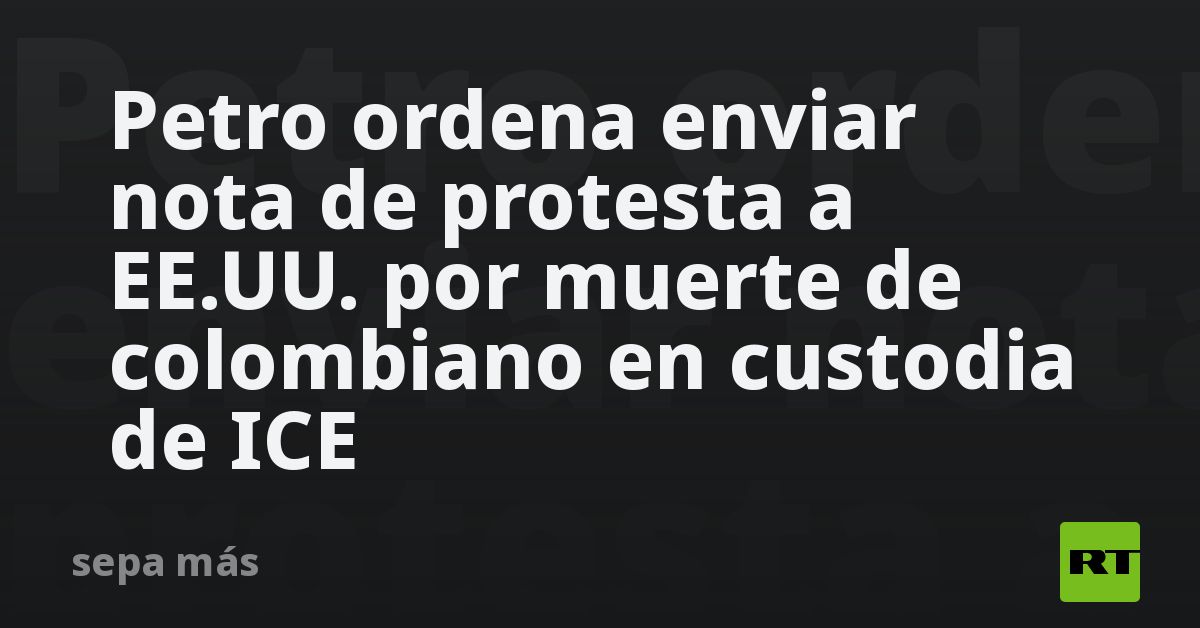 Petro ordena enviar nota de protesta a EE.UU. por muerte de colombiano en custodia de ICE