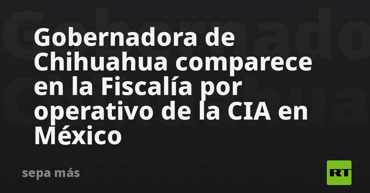 Gobernadora de Chihuahua comparece en la Fiscalía por operativo de la CIA en México