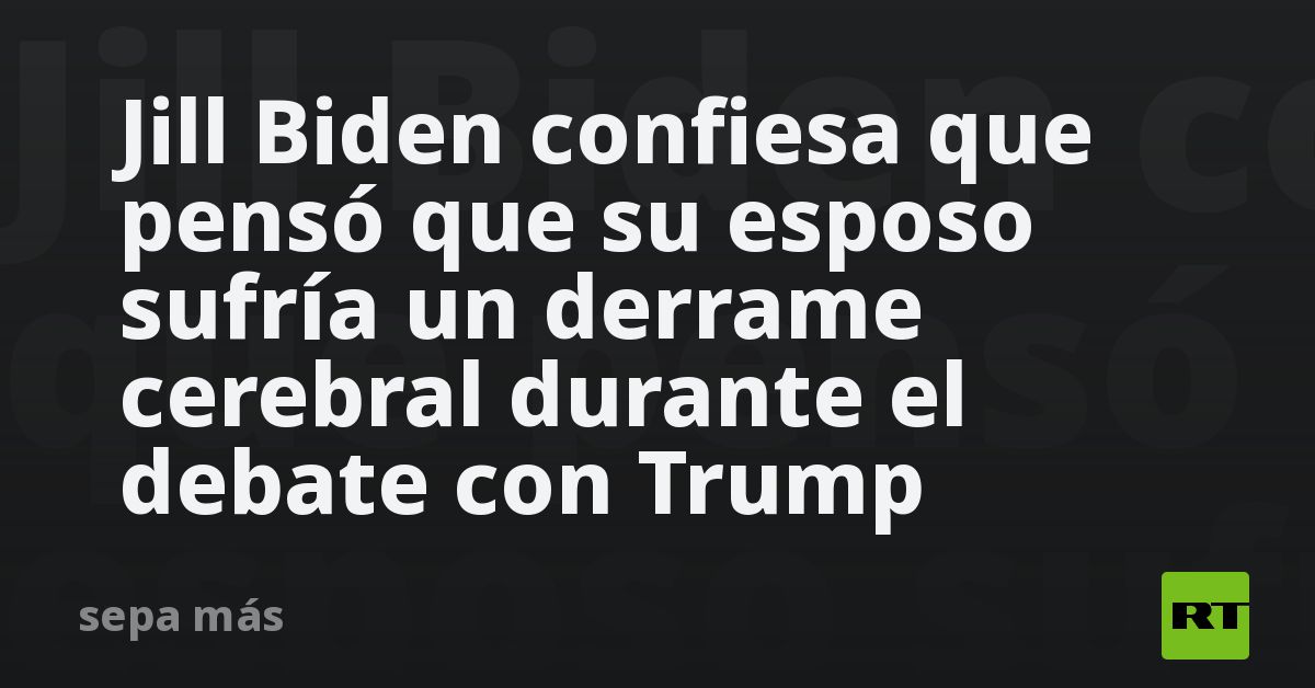 Jill Biden confiesa que pensó que su esposo sufría un derrame cerebral durante el debate con Trump