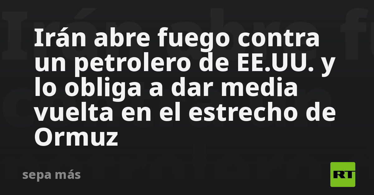 Tasnim: Irán abre fuego contra un petrolero de EE.UU. y lo obliga a dar media vuelta en el estrecho de Ormuz