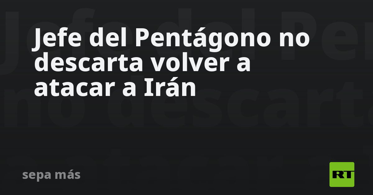Jefe del Pentágono no descarta volver a atacar a Irán
