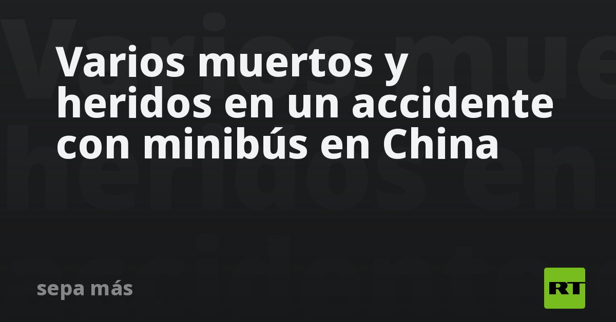 Varios muertos y heridos en un accidente con minibús en China