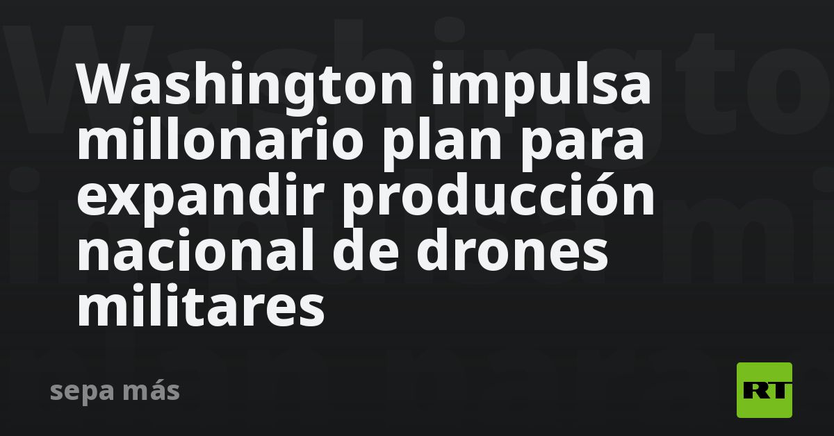 Washington impulsa millonario plan para expandir producción nacional de drones militares