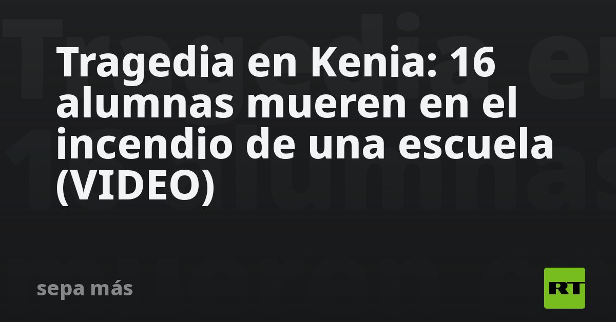 Tragedia en Kenia: 16 alumnas mueren en el incendio de una escuela (VIDEO)
