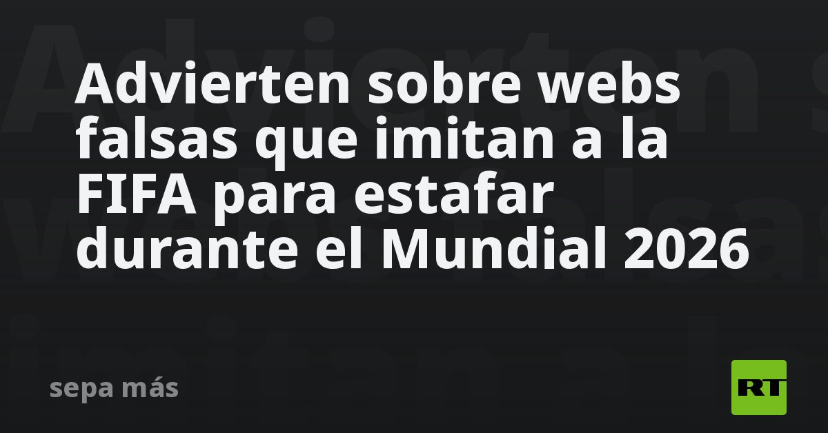 Advierten sobre webs falsas que imitan a la FIFA para estafar durante el Mundial 2026