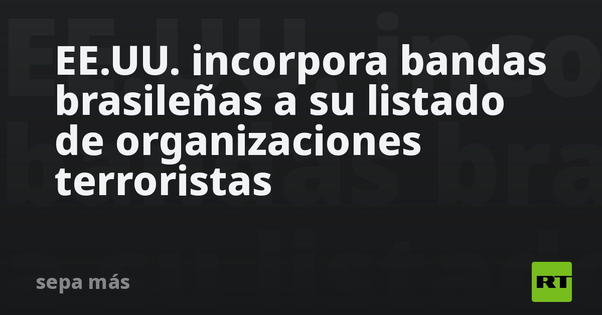 EE.UU. incorpora bandas brasileñas a su listado de organizaciones terroristas