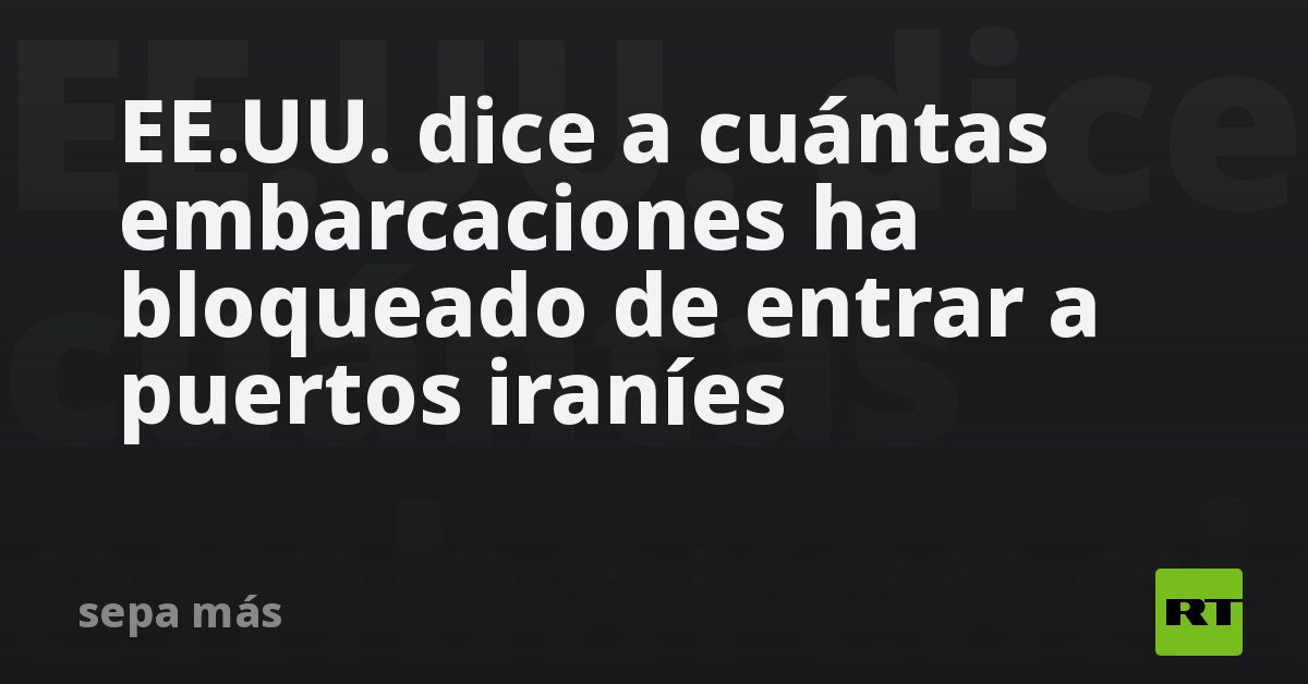 EE.UU. dice a cuántas embarcaciones ha bloqueado de entrar a puertos iraníes