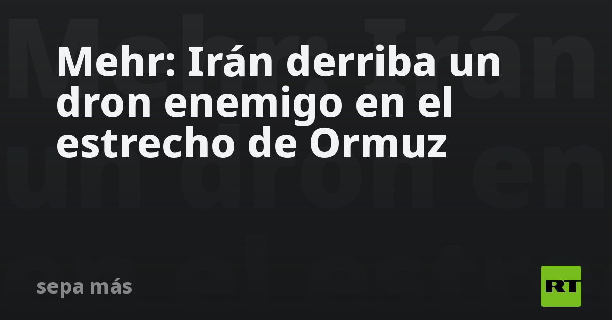 Mehr: Irán derriba un dron enemigo en el estrecho de Ormuz