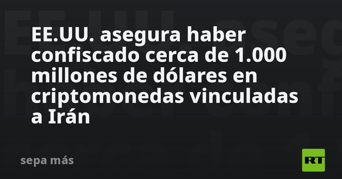 EE.UU. asegura haber confiscado cerca de 1.000 millones de dólares en criptomonedas vinculadas a Irán