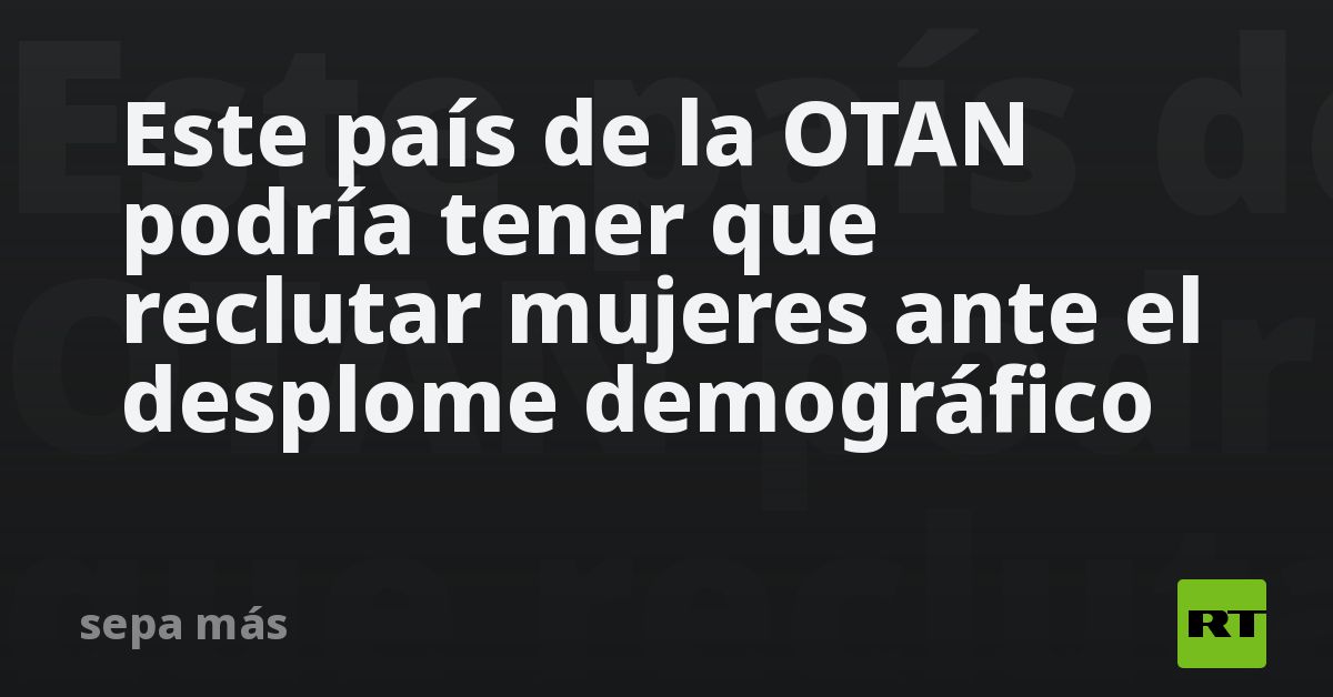 Este país de la OTAN podría tener que reclutar mujeres ante el desplome demográfico