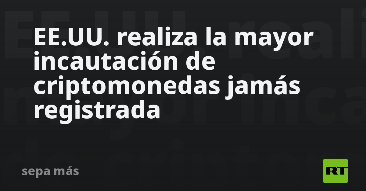 EE.UU. realiza la mayor incautación de criptomonedas jamás registrada