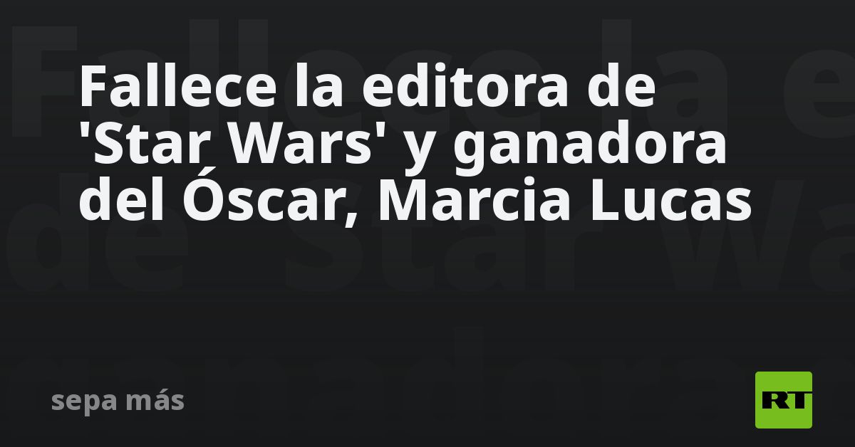 Fallece la editora de 'Star Wars' y ganadora del Óscar, Marcia Lucas