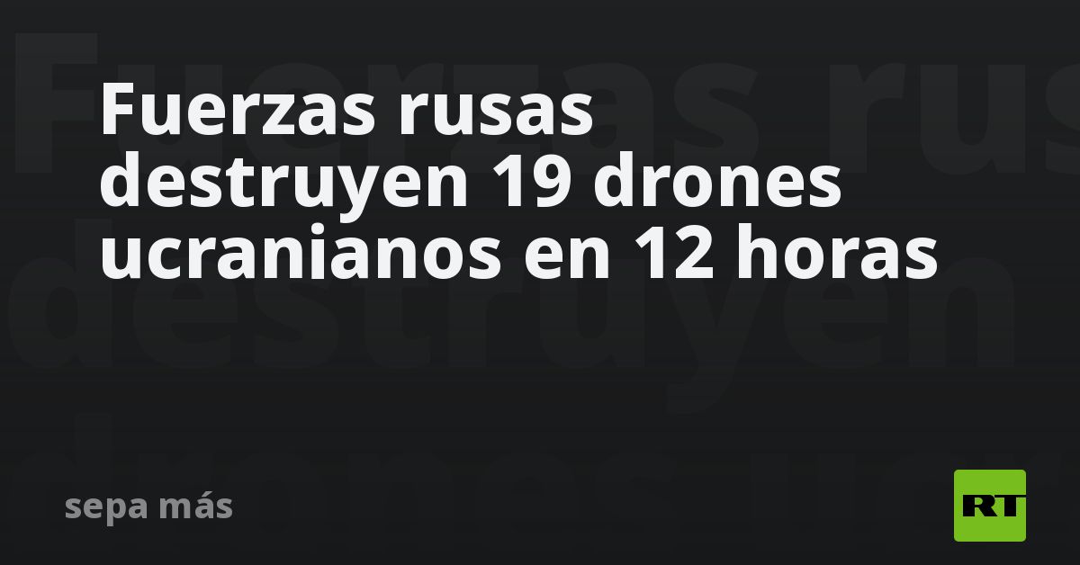 Fuerzas rusas destruyen 19 drones ucranianos en 12 horas