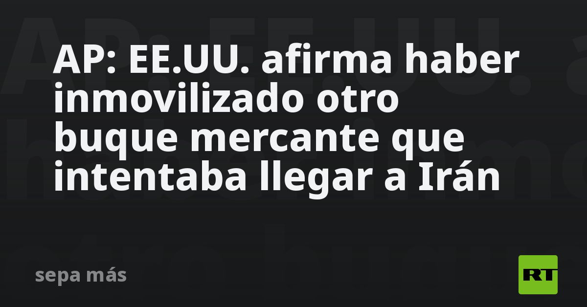 AP: EE.UU. afirma haber inmovilizado otro buque mercante que intentaba llegar a Irán