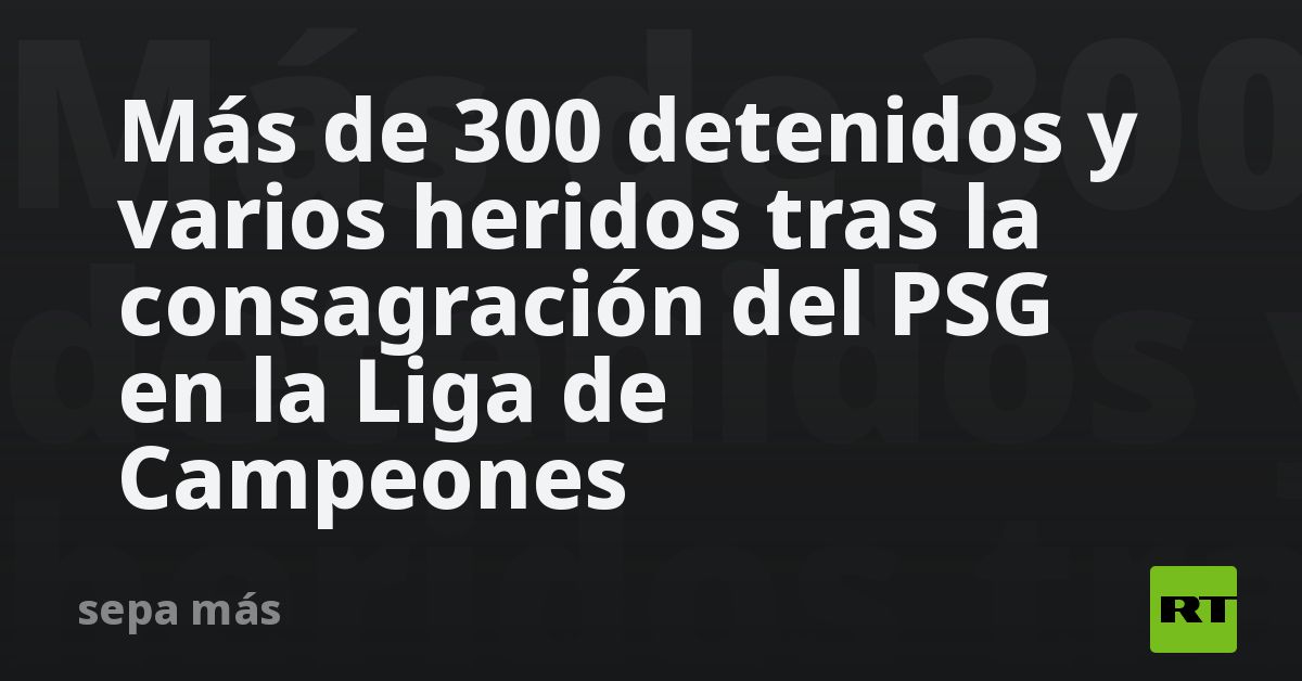 Más de 300 detenidos y varios heridos tras la consagración del PSG en la Liga de Campeones