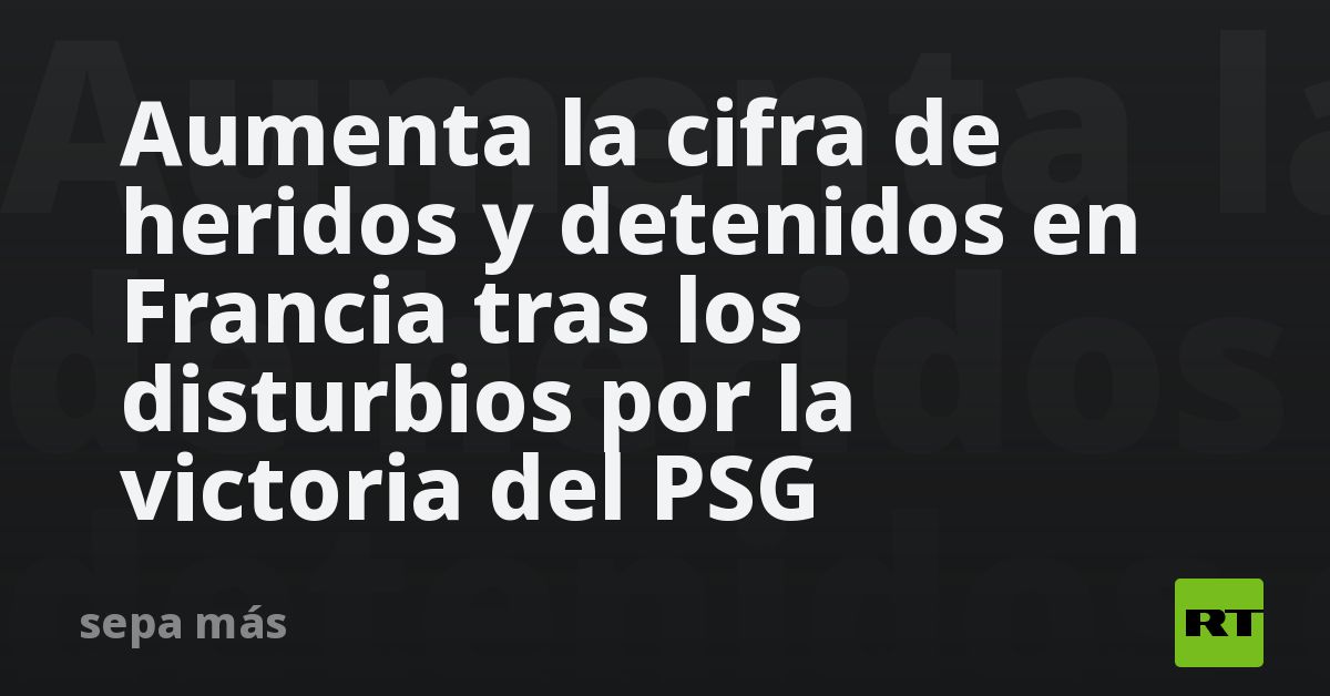Aumenta la cifra de heridos y detenidos en Francia tras los disturbios por la victoria del PSG