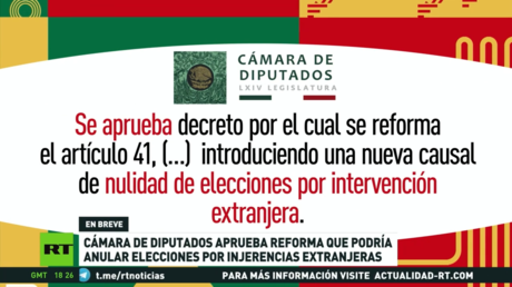 La Cámara de Diputados de México aprueba reforma que podría anular elecciones por injerencias extranjeras