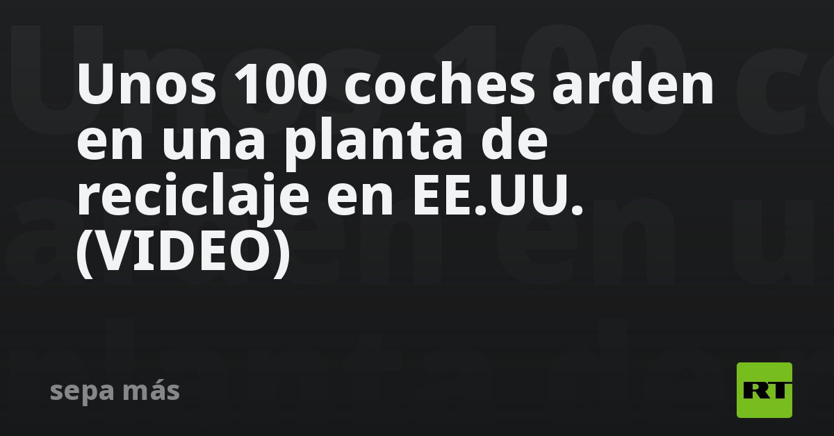 Unos 100 coches arden en una planta de reciclaje en EE.UU. (VIDEO)