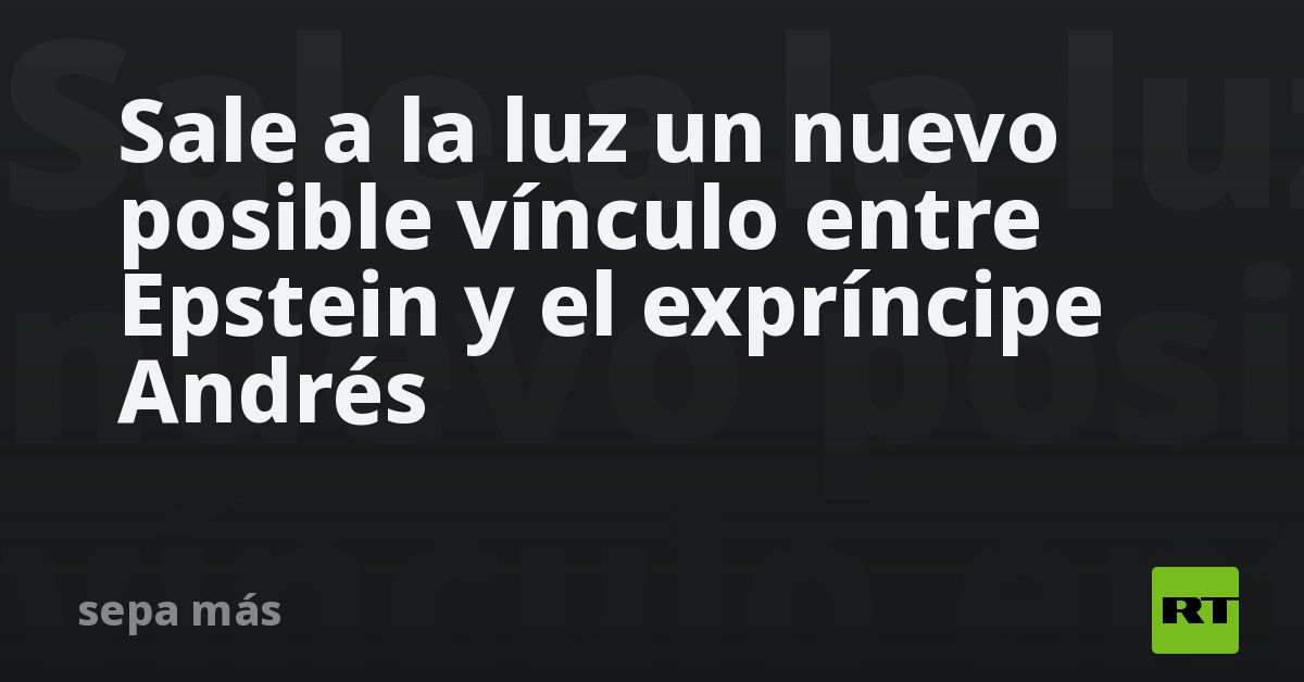 Sale a la luz un nuevo posible vínculo entre Epstein y el expríncipe Andrés