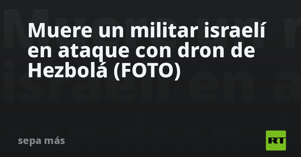 Muere un militar israelí en ataque con dron de Hezbolá (FOTO)