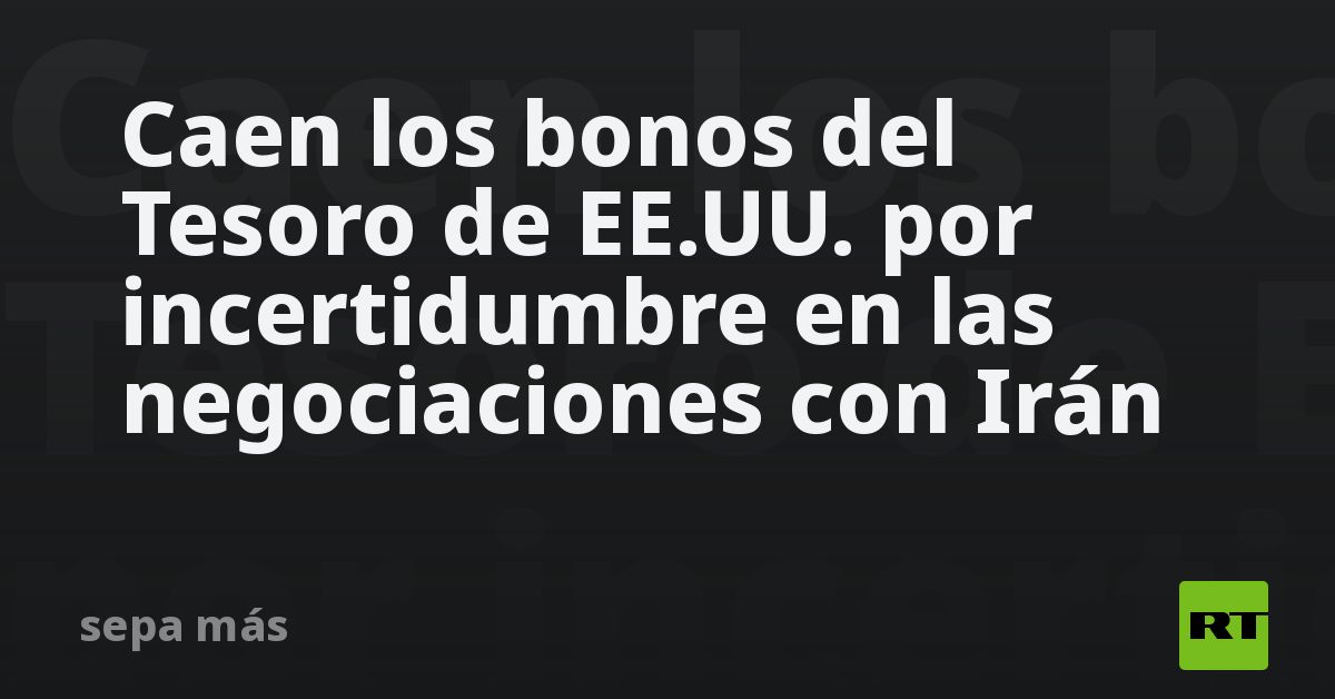 Caen los bonos del Tesoro de EE.UU. por incertidumbre en las negociaciones con Irán