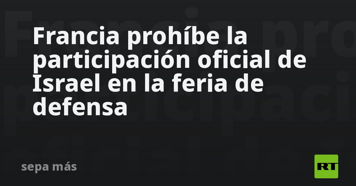 Francia prohíbe la participación oficial de Israel en la feria de defensa