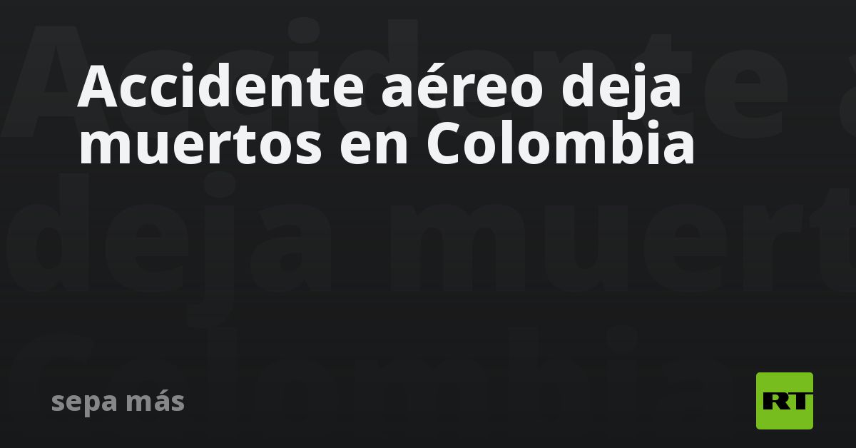 Accidente aéreo deja muertos en Colombia
