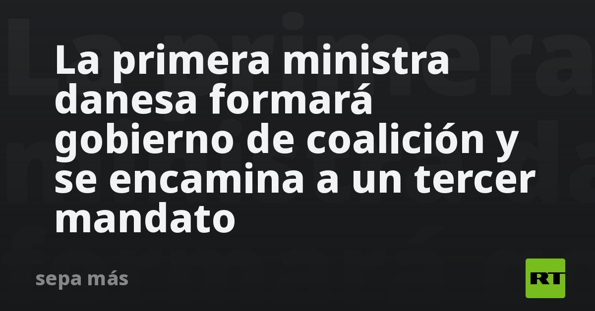 La primera ministra danesa formará gobierno de coalición y se encamina a un tercer mandato