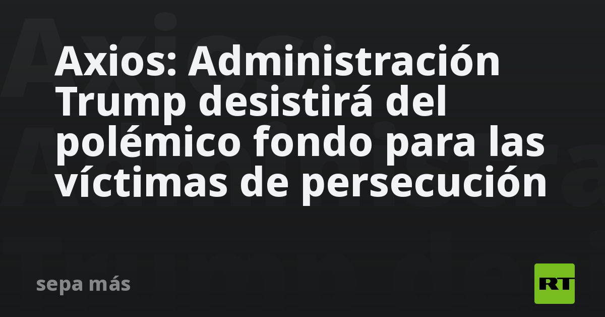 Axios: Administración Trump desistirá del polémico fondo para las víctimas de persecución
