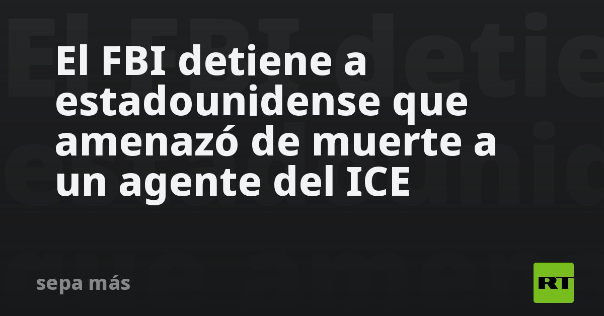 El FBI detiene a estadounidense que amenazó de muerte a un agente del ICE