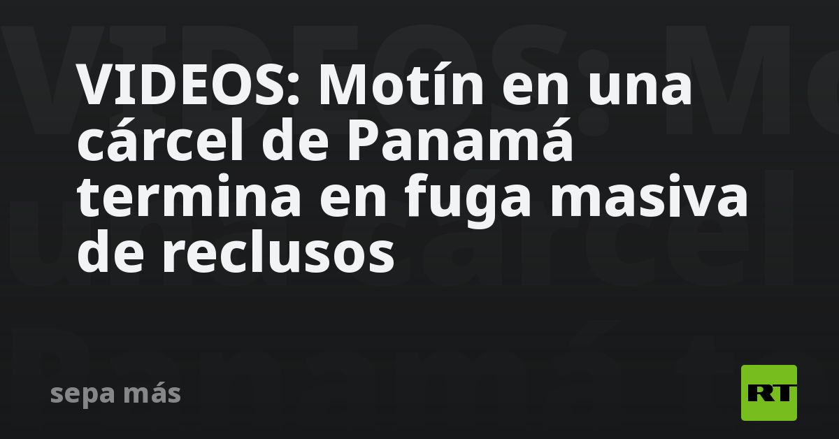 VIDEOS: Motín en una cárcel de Panamá termina en fuga masiva de reclusos