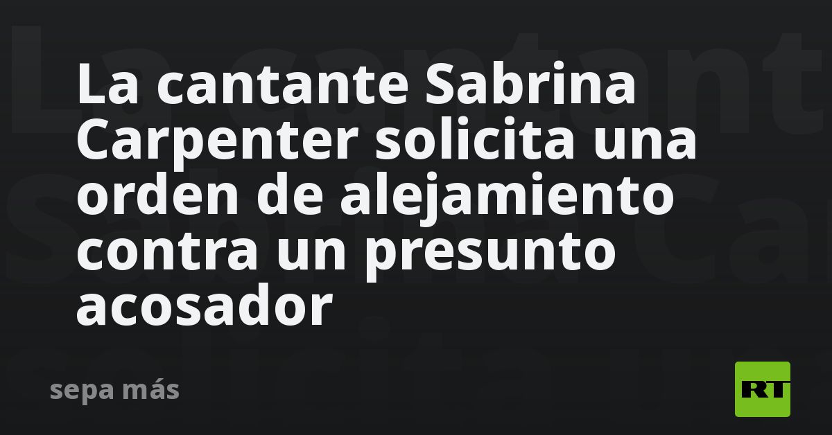 La cantante Sabrina Carpenter solicita una orden de alejamiento contra un presunto acosador