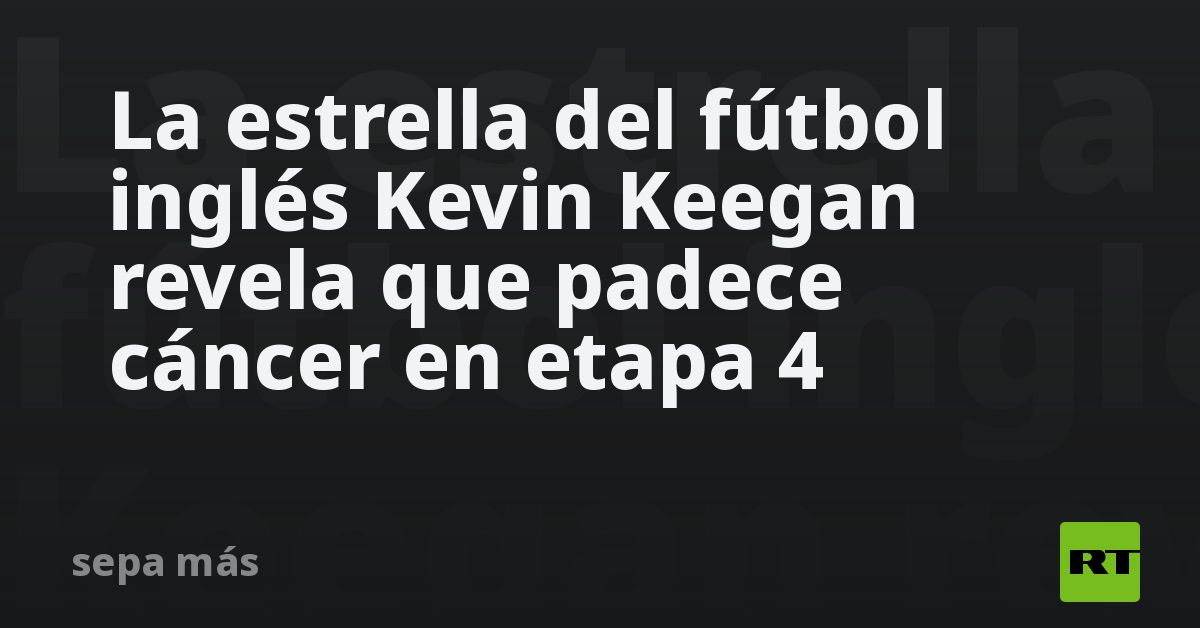 La estrella del fútbol inglés Kevin Keegan revela que padece cáncer en etapa 4