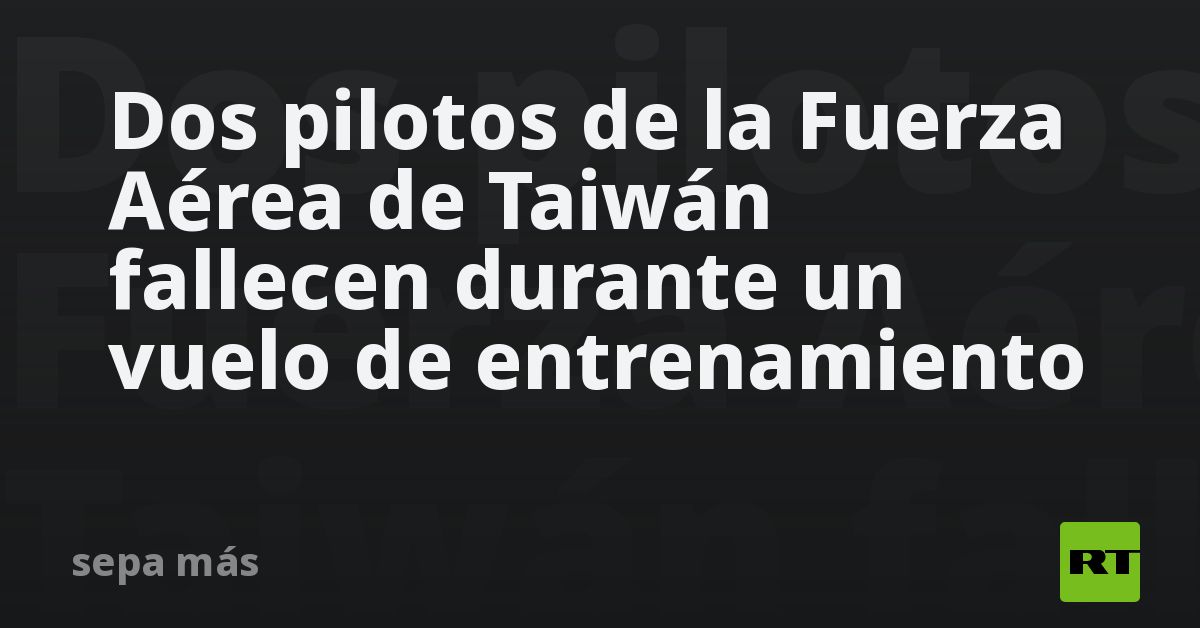 Dos pilotos de la Fuerza Aérea de Taiwán fallecen durante un vuelo de entrenamiento