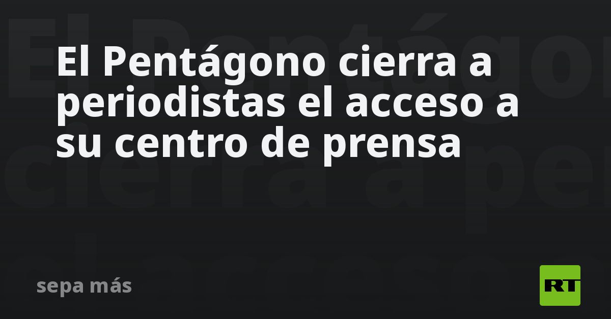 El Pentágono cierra a periodistas el acceso a su centro de prensa
