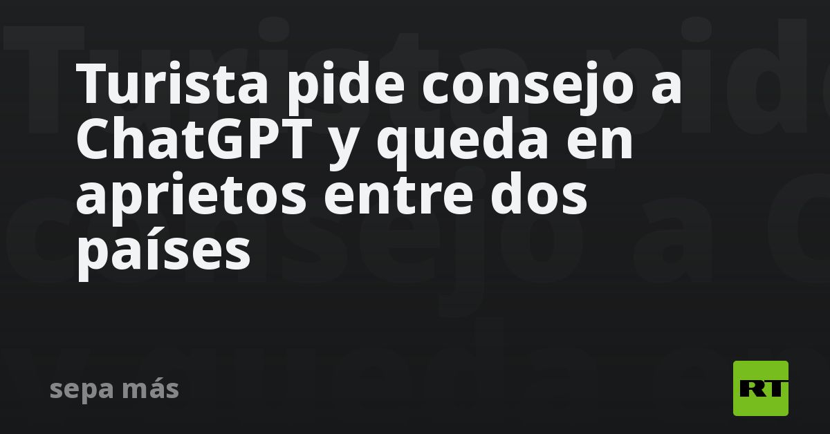 Turista pide consejo a ChatGPT y queda en aprietos entre dos países