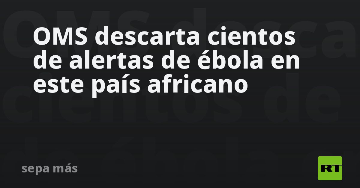 OMS descarta cientos de alertas de ébola en este país africano
