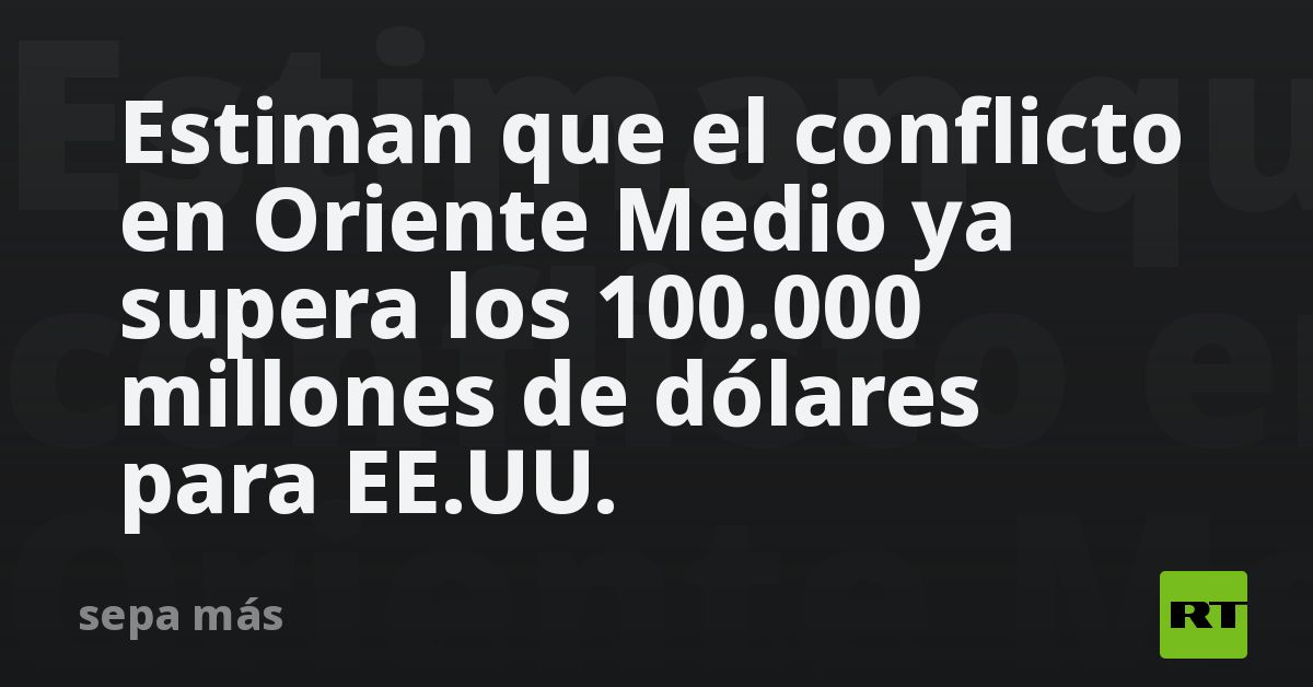 Estiman que el conflicto en Oriente Medio ya supera los 100.000 millones de dólares para EE.UU.