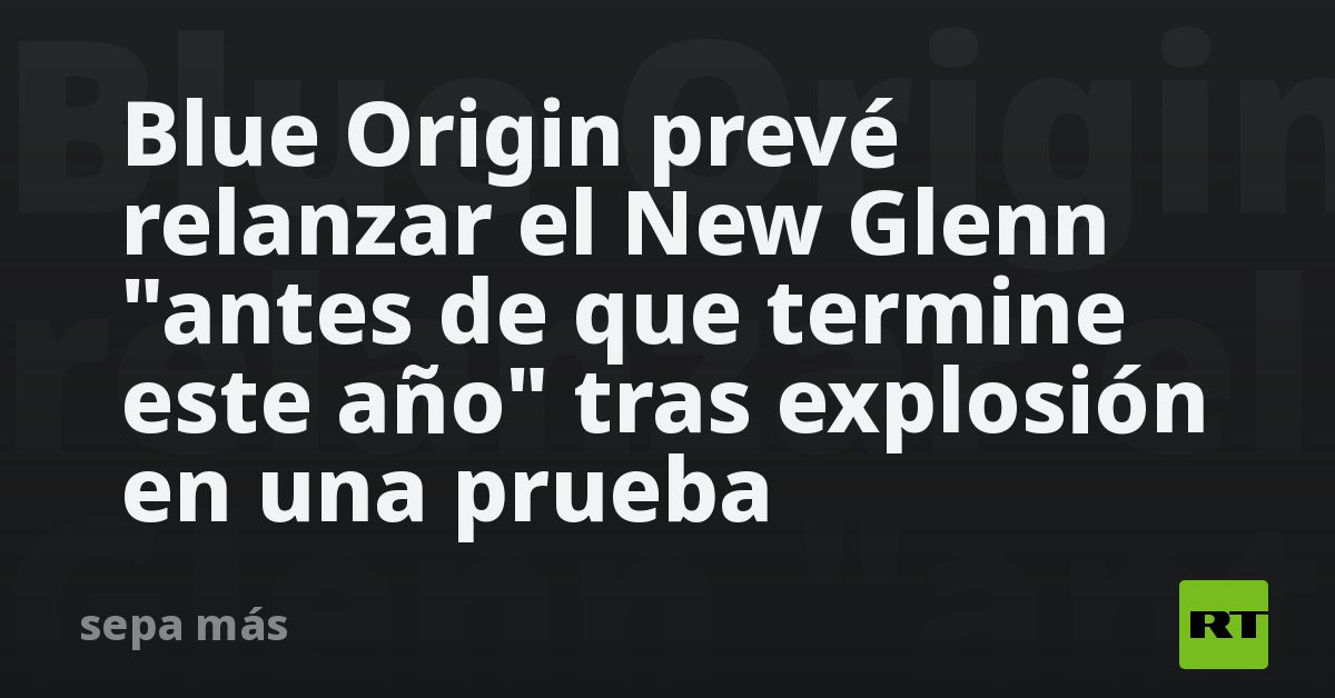 Blue Origin prevé relanzar el New Glenn 