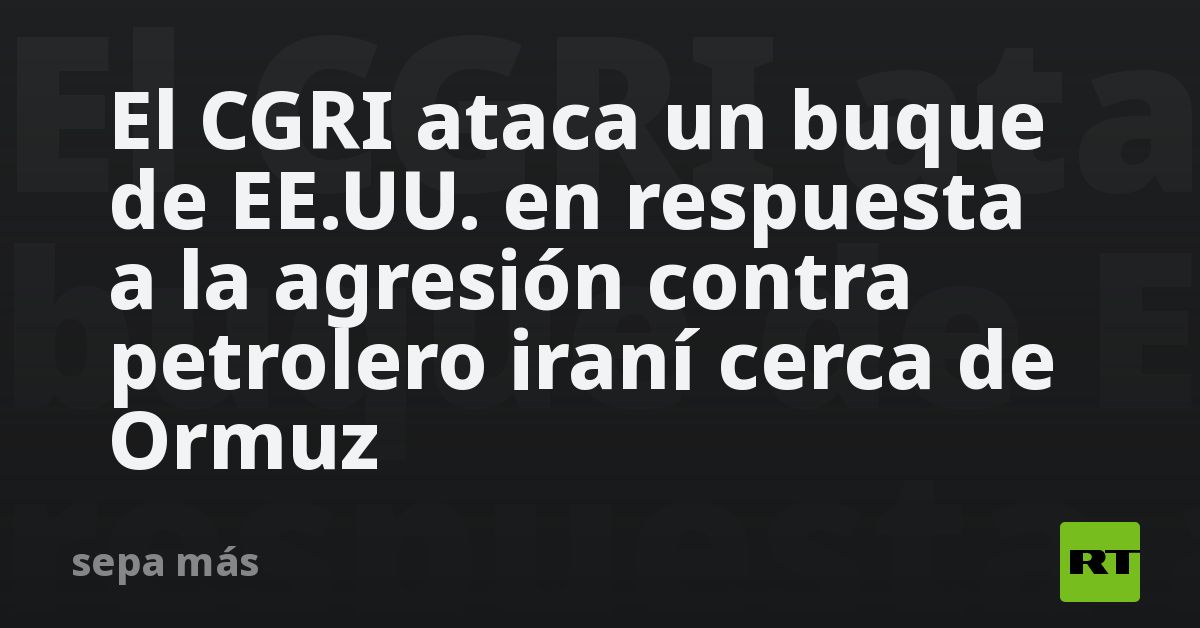 El CGRI ataca un buque de EE.UU. en respuesta a la agresión contra petrolero iraní cerca de Ormuz