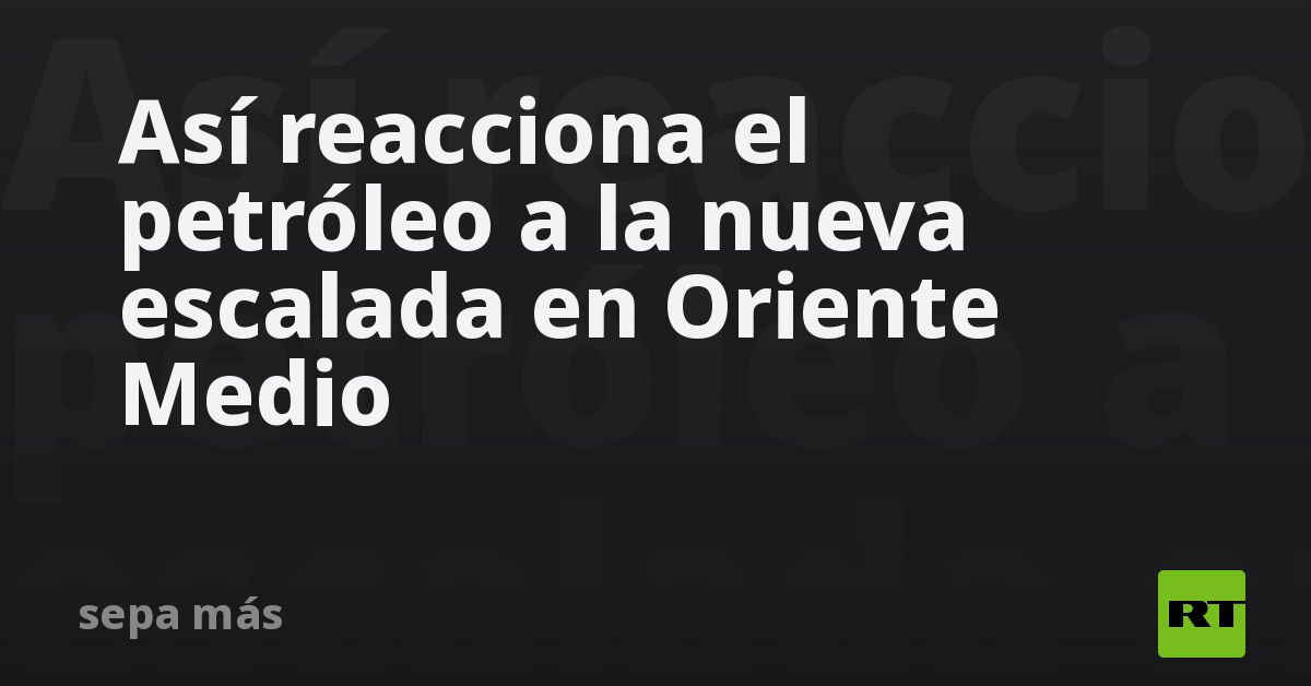 Así reacciona el petróleo a la nueva escalada en Oriente Medio