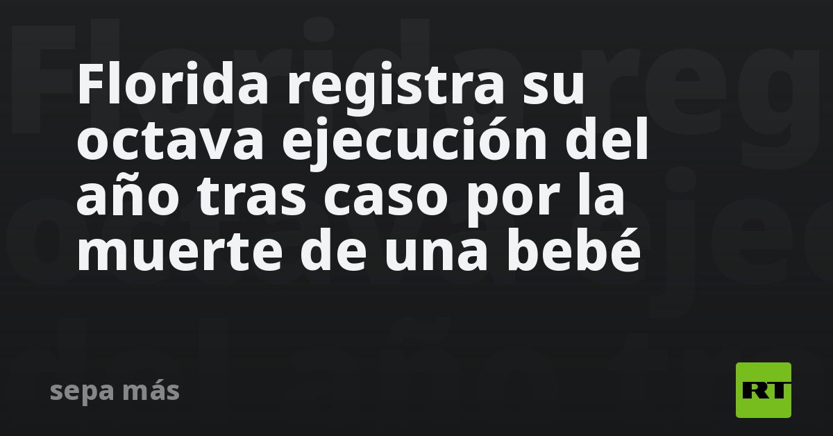 Florida registra su octava ejecución del año tras caso por la muerte de una bebé