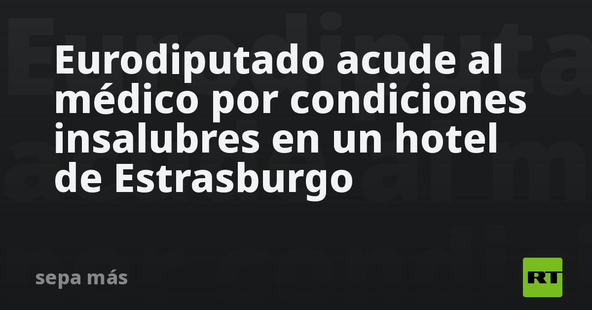 Eurodiputado acude al médico por condiciones insalubres en un hotel de Estrasburgo