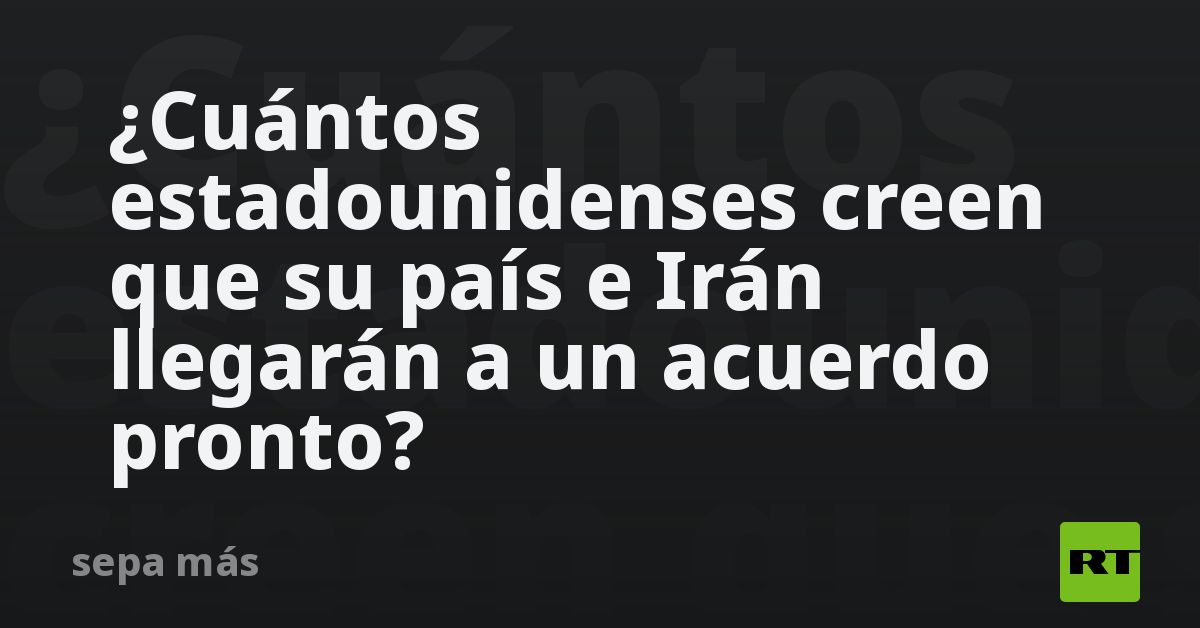 ¿Cuántos estadounidenses creen que su país e Irán llegarán a un acuerdo pronto?