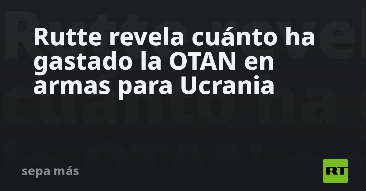 Rutte revela cuánto ha gastado la OTAN en armas para Ucrania