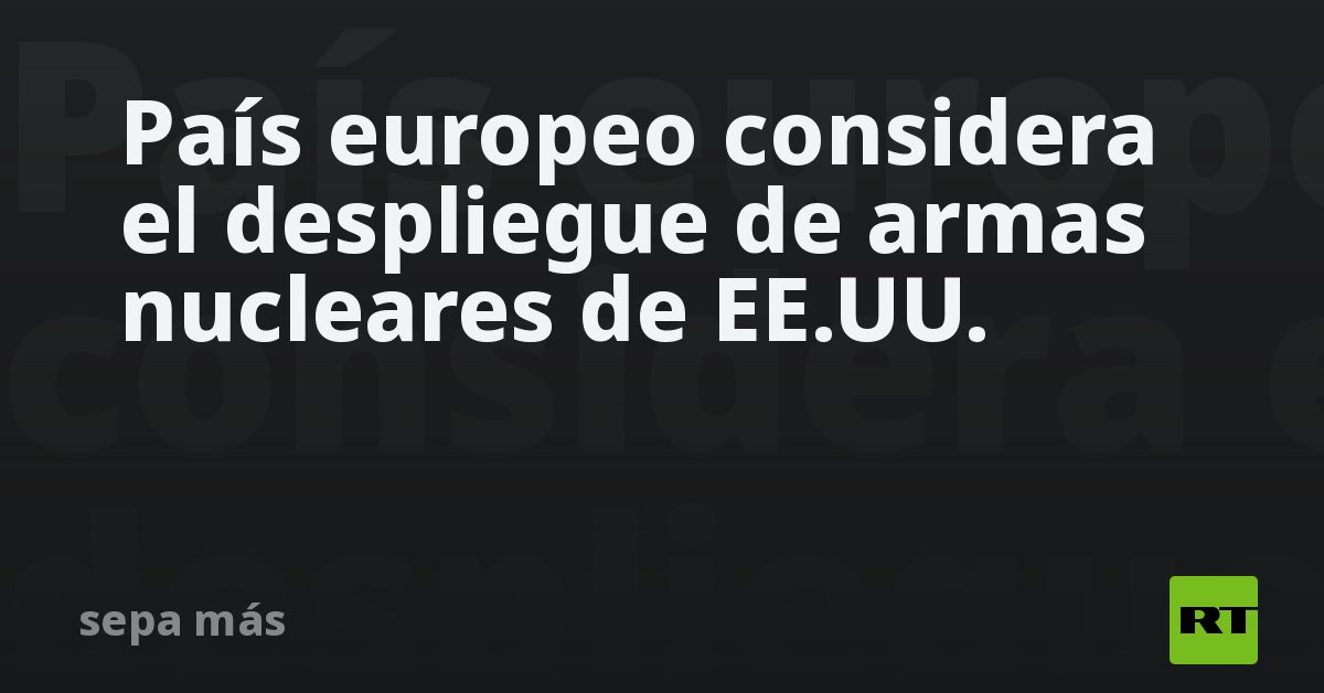 País europeo considera el despliegue de armas nucleares de EE.UU.