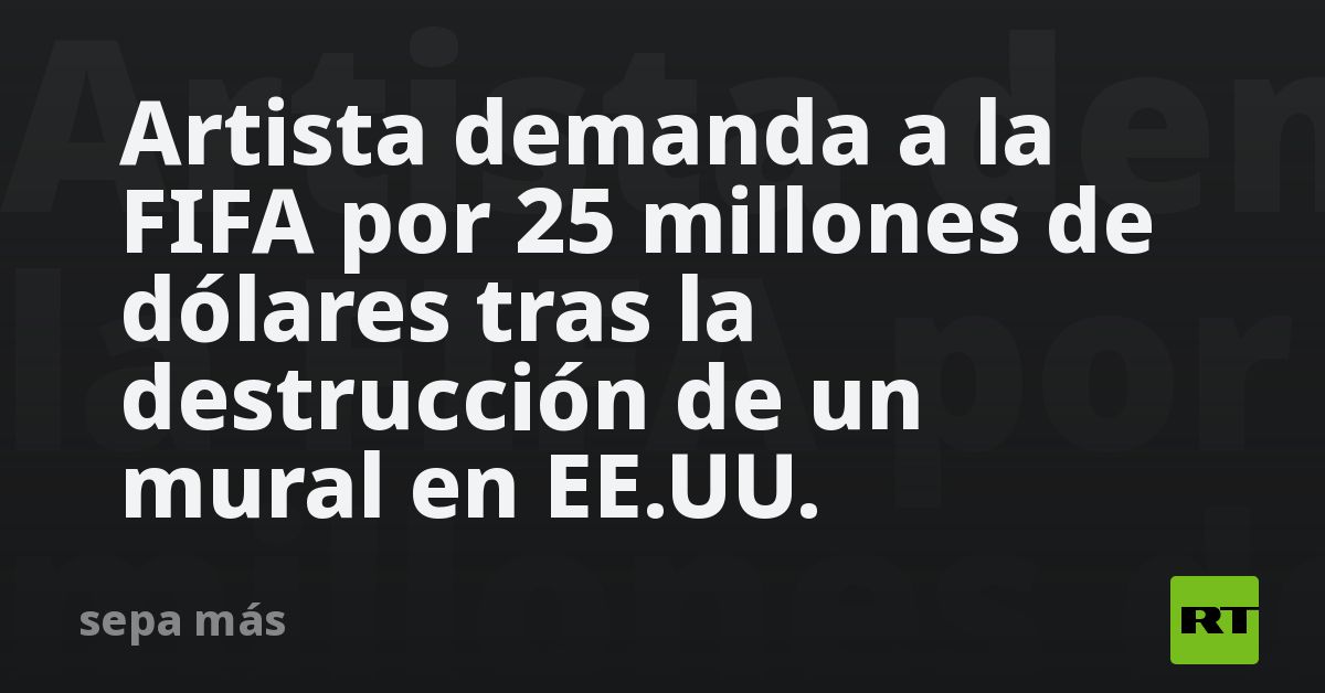 Artista demanda a la FIFA por 25 millones de dólares tras la destrucción de un mural en EE.UU.